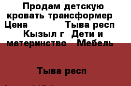 Продам детскую кровать-трансформер › Цена ­ 6 000 - Тыва респ., Кызыл г. Дети и материнство » Мебель   . Тыва респ.